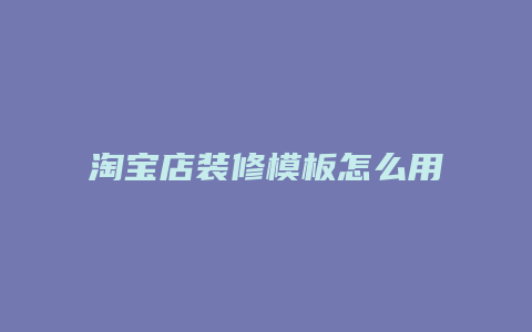 淘宝店装修模板怎么用