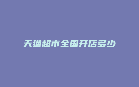 天猫超市全国开店多少家