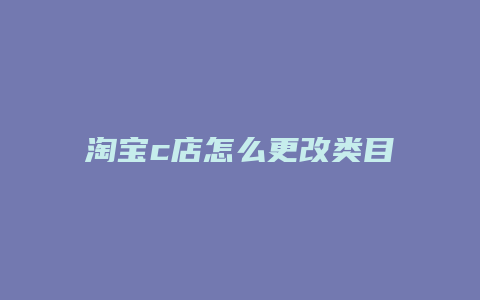 淘宝c店怎么更改类目