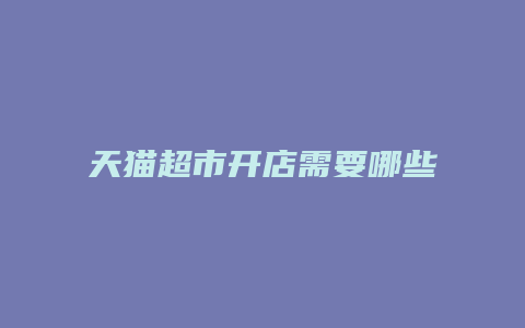 天猫超市开店需要哪些条件