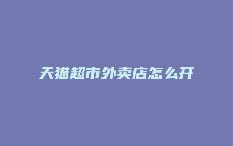 天猫超市外卖店怎么开店