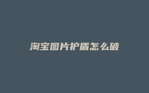 淘宝图片护盾怎么破