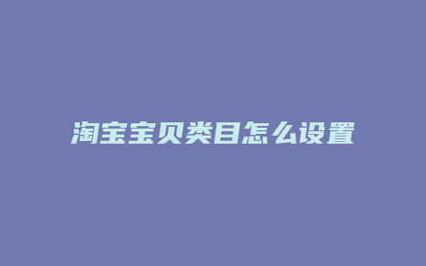 淘宝宝贝类目怎么设置