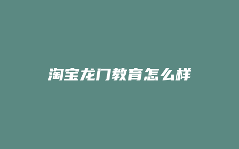 淘宝龙门教育怎么样