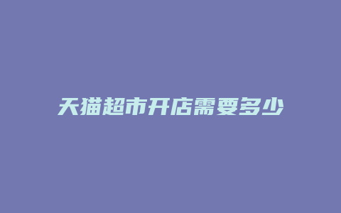 天猫超市开店需要多少钱