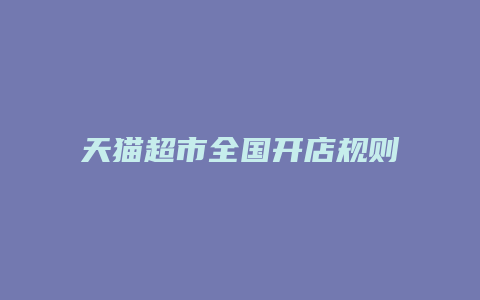 天猫超市全国开店规则最新