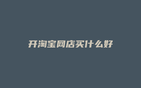 开淘宝网店买什么好