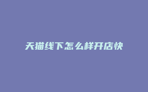 天猫线下怎么样开店快点