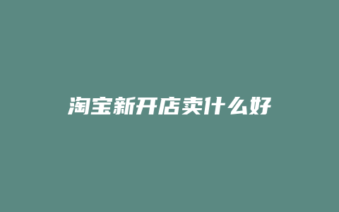 淘宝新开店卖什么好