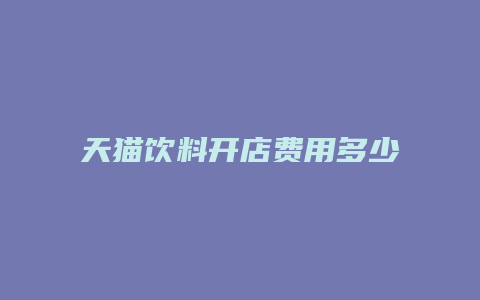 天猫饮料开店费用多少钱