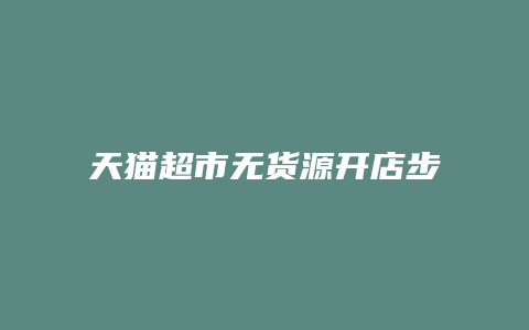 天猫超市无货源开店步骤