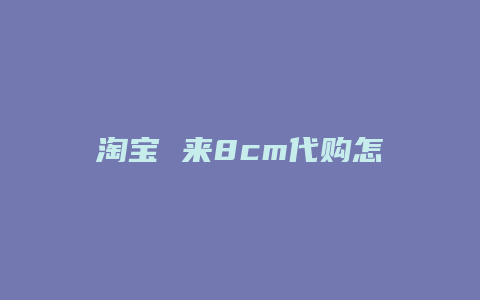 淘宝 来8cm代购怎么样