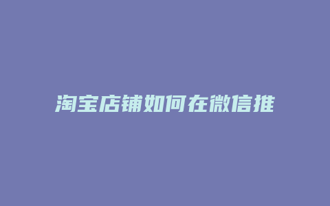 淘宝店铺如何在微信推广