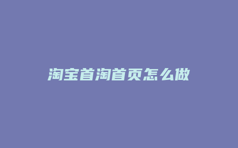 淘宝首淘首页怎么做