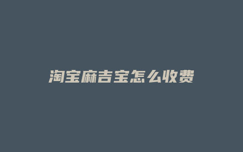 淘宝麻吉宝怎么收费