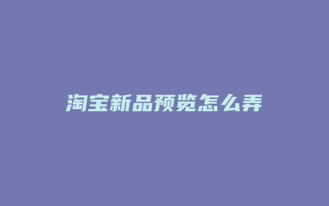 淘宝新品预览怎么弄