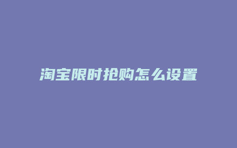 淘宝限时抢购怎么设置