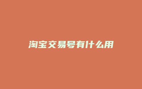 淘宝交易号有什么用